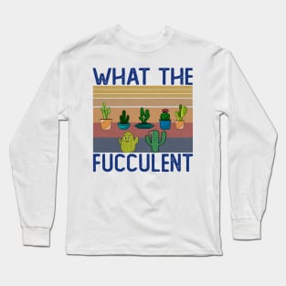 What The Fucculent Long Sleeve T-Shirt